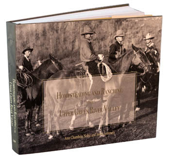 Homesteading and Ranching in the Upper Green River Valley by Ann Chambers Noble and Jonita Sommers